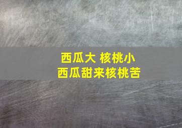 西瓜大 核桃小 西瓜甜来核桃苦